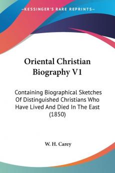 Oriental Christian Biography V1: Containing Biographical Sketches Of Distinguished Christians Who Have Lived And Died In The East (1850)