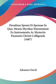 Paradisus Sponsi Et Sponsae In Quo Messis Myrrhae Etaromatum Ex Instrumentis Ac Mysteriis Passionis Christi Colligenda (1607)