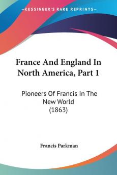 France And England In North America Part 1: Pioneers Of Francis In The New World (1863)