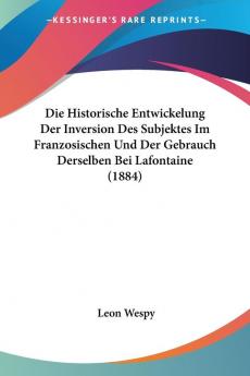 Die Historische Entwickelung Der Inversion Des Subjektes Im Franzosischen Und Der Gebrauch Derselben Bei Lafontaine (1884)