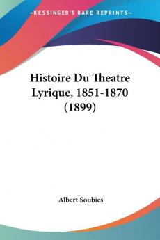 Histoire Du Theatre Lyrique 1851-1870 (1899)