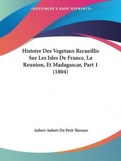 Histoire Des Vegetaux Recueillis Sur Les Isles De France La Reunion Et Madagascar Part 1 (1804)