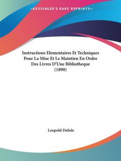 Instructions Elementaires Et Techniques Pour La Mise Et Le Maintien En Ordre Des Livres D'Une Bibliotheque (1890)