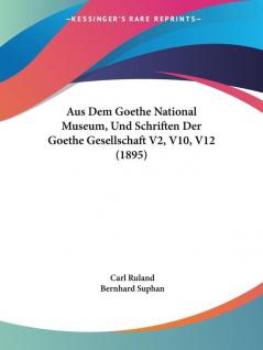 Aus Dem Goethe National Museum Und Schriften Der Goethe Gesellschaft V2 V10 V12 (1895)
