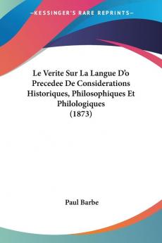 Le Verite Sur La Langue D'o Precedee De Considerations Historiques Philosophiques Et Philologiques (1873)