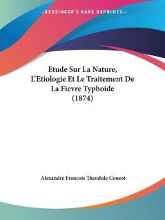 Etude Sur La Nature L'Etiologie Et Le Traitement De La Fievre Typhoide (1874)