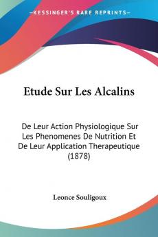 Etude Sur Les Alcalins: De Leur Action Physiologique Sur Les Phenomenes De Nutrition Et De Leur Application Therapeutique (1878)