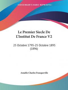 Le Premier Siecle De L'Institut De France V2: 25 Octobre 1795-25 Octobre 1895 (1896)