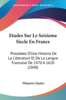 Etudes Sur Le Seizieme Siecle En France: Precedees D'Une Histoire De La Litterature Et De La Langue Francaise De 1470 A 1610 (1848)