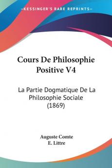 Cours De Philosophie Positive V4: La Partie Dogmatique De La Philosophie Sociale (1869)