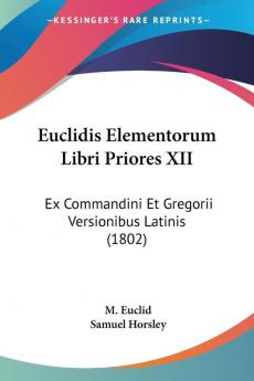 Euclidis Elementorum Libri Priores XII: Ex Commandini Et Gregorii Versionibus Latinis (1802)