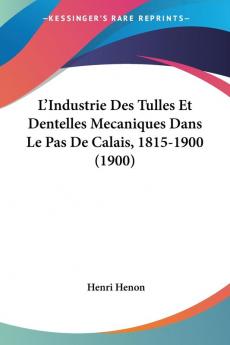 L'Industrie Des Tulles Et Dentelles Mecaniques Dans Le Pas De Calais 1815-1900 (1900)