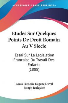 Etudes Sur Quelques Points De Droit Romain Au V Siecle: Essai Sur La Legislation Francaise Du Travail Des Enfants (1888)