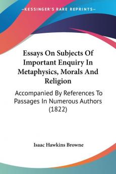 Essays On Subjects Of Important Enquiry In Metaphysics Morals And Religion