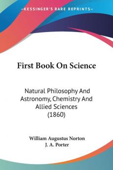 First Book On Science: Natural Philosophy And Astronomy Chemistry And Allied Sciences (1860)