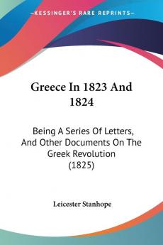 Greece In 1823 And 1824: Being A Series Of Letters And Other Documents On The Greek Revolution (1825)