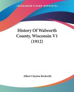 History Of Walworth County Wisconsin V1 (1912)