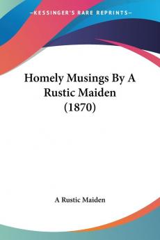 Homely Musings By A Rustic Maiden (1870)
