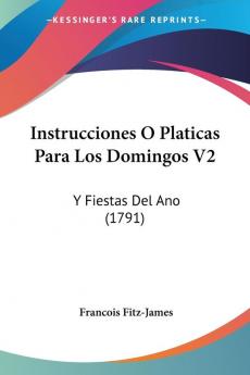 Instrucciones O Platicas Para Los Domingos V2: Y Fiestas Del Ano (1791)