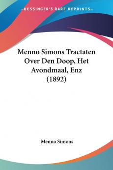 Menno Simons Tractaten Over Den Doop Het Avondmaal Enz (1892)