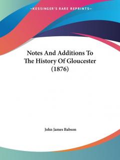 Notes And Additions To The History Of Gloucester (1876)