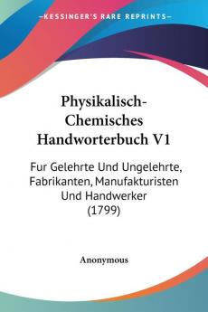 Physikalisch-Chemisches Handworterbuch V1: Fur Gelehrte Und Ungelehrte Fabrikanten Manufakturisten Und Handwerker (1799)