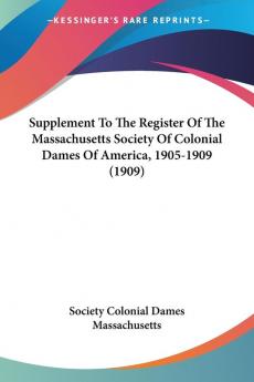 Supplement To The Register Of The Massachusetts Society Of Colonial Dames Of America 1905-1909 (1909)