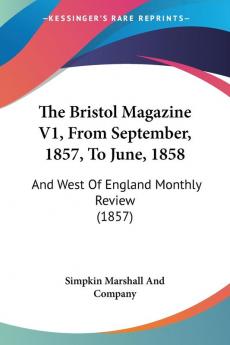 The Bristol Magazine V1 From September 1857 To June 1858: And West Of England Monthly Review (1857)