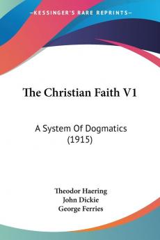 The Christian Faith V1: A System Of Dogmatics (1915)