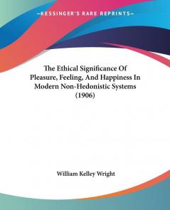 The Ethical Significance Of Pleasure Feeling And Happiness In Modern Non-Hedonistic Systems (1906)