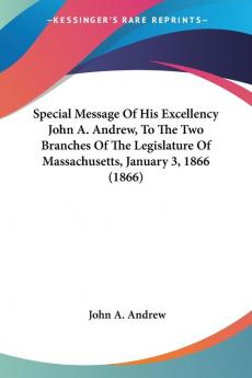 Special Message Of His Excellency John A. Andrew To The Two Branches Of The Legislature Of Massachusetts January 3 1866 (1866)