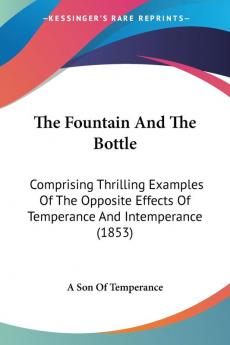 The Fountain And The Bottle: Comprising Thrilling Examples Of The Opposite Effects Of Temperance And Intemperance (1853)