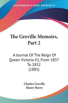 The Greville Memoirs Part 2: A Journal Of The Reign Of Queen Victoria V1 From 1837 To 1852 (1885)