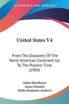 United States V4: From The Discovery Of The North American Continent Up To The Present Time (1904)