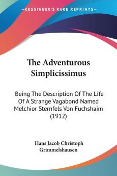 The Adventurous Simplicissimus: Being The Description Of The Life Of A Strange Vagabond Named Melchior Sternfels Von Fuchshaim (1912)