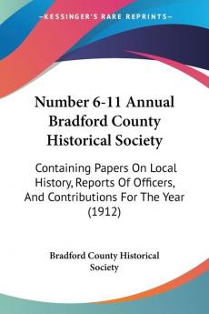 Number 6-11 Annual Bradford County Historical Society: Containing Papers On Local History Reports Of Officers And Contributions For The Year (1912)