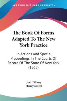 The Book Of Forms Adapted To The New York Practice: In Actions And Special Proceedings In The Courts Of Record Of The State Of New York (1865)