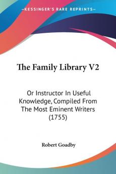 The Family Library V2: Or Instructor In Useful Knowledge Compiled From The Most Eminent Writers (1755)