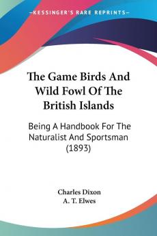 The Game Birds And Wild Fowl Of The British Islands: Being A Handbook For The Naturalist And Sportsman (1893)