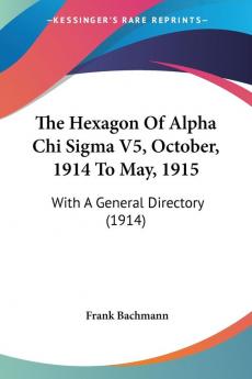 The Hexagon Of Alpha Chi Sigma V5 October 1914 To May 1915: With A General Directory (1914)