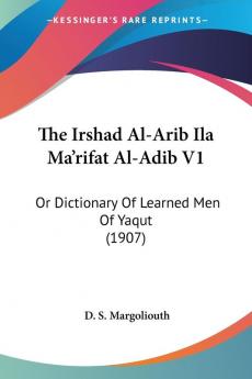 The Irshad Al-Arib Ila Ma'rifat Al-Adib V1: Or Dictionary Of Learned Men Of Yaqut (1907)