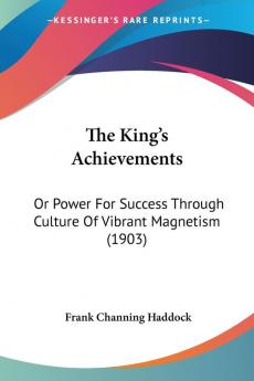 The King's Achievements: Or Power For Success Through Culture Of Vibrant Magnetism (1903)