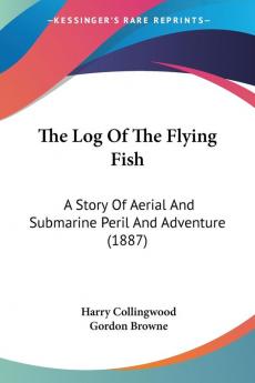 The Log Of The Flying Fish: A Story Of Aerial And Submarine Peril And Adventure (1887)