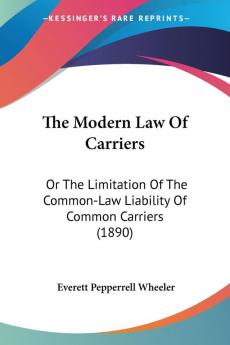 The Modern Law Of Carriers: Or The Limitation Of The Common-Law Liability Of Common Carriers (1890)