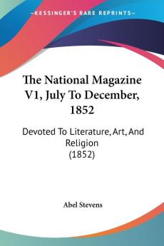 The National Magazine V1 July To December 1852: Devoted To Literature Art And Religion (1852)