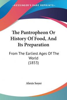 The Pantropheon Or History Of Food And Its Preparation: From The Earliest Ages Of The World (1853)