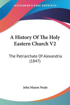 A History Of The Holy Eastern Church V2: The Patriarchate Of Alexandria (1847)