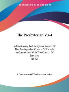 The Presbyterian V3-4: A Missionary And Religious Record Of The Presbyterian Church Of Canada In Connection With The Church Of Scotland (1850)