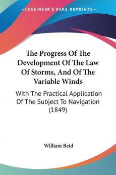 The Progress Of The Development Of The Law Of Storms And Of The Variable Winds: With The Practical Application Of The Subject To Navigation (1849)