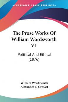 The Prose Works Of William Wordsworth V1: Political And Ethical (1876)